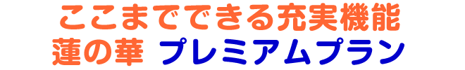 ここまでできる充実機能 蓮の華プレミアムプラン