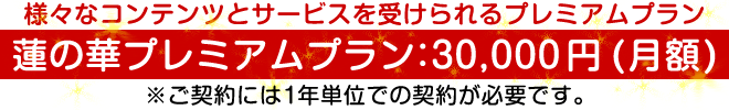 蓮の華プレミアムプラン：30,000円(月額) ※ご契約には1年単位での契約が必要です。